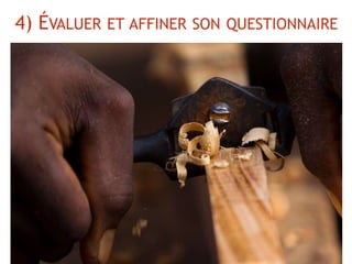 4) ÉVALUER ET AFFINER SON QUESTIONNAIRE
 