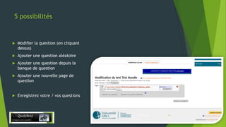 5 possibilités



Modifier la question (en cliquant
dessus)



Ajouter une question aléatoire



Ajouter une question depuis la
banque de question



Ajouter une nouvelle page de
question



Enregistrez votre / vos questions

28/12/2013

15

 