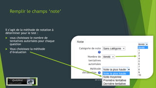 Remplir le champs ‘note’

Il s’agit de la méthode de notation à
déterminer pour le test :


vous choisissez le nombre de
tentatives autorisées pour chaque
question



Vous choisissez la méthode
d’évaluation

28/12/2013

7

 