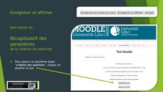 Enregistrer et afficher
pour passer au :

Récapitulatif des
paramètres
de la création de votre test



Pour passer à la deuxième étape :
‘création des questions’, cliquez sur
Modifier le test

28/12/2013

9

 