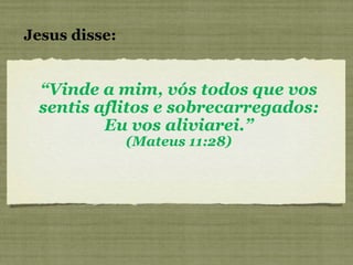 “ Vinde a mim, vós todos que vos sentis aflitos e sobrecarregados: Eu vos aliviarei.” (Mateus 11:28) Jesus disse: 
