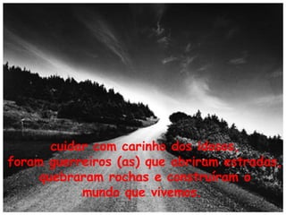 cuidar com carinho dos idosos,
foram guerreiros (as) que abriram estradas,
quebraram rochas e construíram o
mundo que vivemos.

 