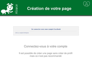 Connectez-vous à votre compte
Il est possible de créer une page sans créer de profil
mais ce n’est pas recommandé
Création de votre page
 