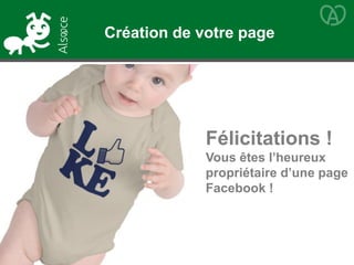 Félicitations !
Vous êtes l’heureux
propriétaire d’une page
Facebook !
Création de votre page
 