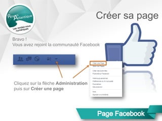 Bravo !
Vous avez rejoint la communauté Facebook
Cliquez sur la flèche Administration
puis sur Créer une page
Créer sa page
 
