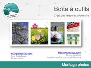 Boîte à outils
Créer une image de couverture
www.picmonkey.com/
Créez des collages
Sans inscription
http://www.canva.com/
Compte obligatoire
Inscription possible avec compte Facebook
 