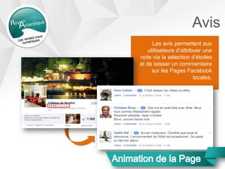 Avis
Les avis permettent aux
utilisateurs d’attribuer une
note via la sélection d’étoiles
et de laisser un commentaire
sur les Pages Facebook
locales.
 