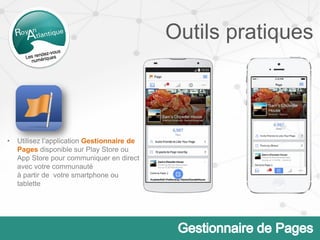 Outils pratiques
• Utilisez l’application Gestionnaire de
Pages disponible sur Play Store ou
App Store pour communiquer en direct
avec votre communauté
à partir de votre smartphone ou
tablette
 