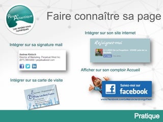 Faire connaître sa page
Intégrer sur son site internet
Intégrer sur sa carte de visite
Intégrer sur sa signature mail
Afficher sur son comptoir Accueil
 