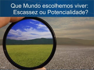 Que Mundo escolhemos viver:
Escassez ou Potencialidade?
11/41
 