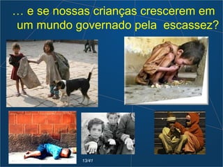 … e se nossas crianças crescerem em
um mundo governado pela escassez?
13/41
 