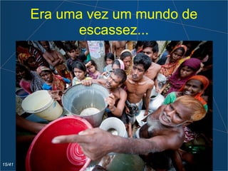 Era uma vez um mundo de
escassez...
15/41
 