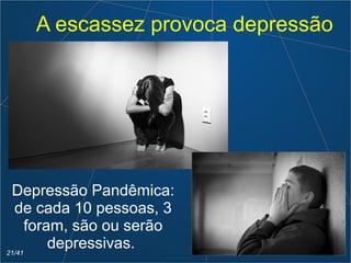 A escassez provoca depressão
Depressão Pandêmica:
de cada 10 pessoas, 3
foram, são ou serão
depressivas.21/41
 