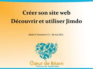 Créer son site web Découvrir et utiliser Jimdo Atelier E-Tourisme n°1 – 26 mai 2011 