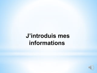 J’introduis mes
informations
 