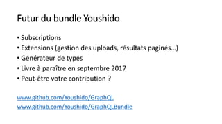 Futur du bundle Youshido
• Subscriptions
• Extensions (gestion des uploads, résultats paginés…)
• Générateur de types
• Livre à paraître en septembre 2017
• Peut-être votre contribution ?
www.github.com/Youshido/GraphQL
www.github.com/Youshido/GraphQLBundle
 