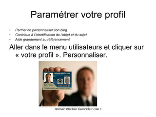 Paramétrer votre profil Permet de personnaliser son blog Contribue à l’identification de l’objet et du sujet Aide grandement au référencement Aller dans le menu utilisateurs et cliquer sur « votre profil ». Personnaliser. 