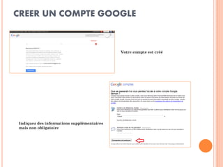 CREER UN COMPTE GOOGLE 
Votre compte est créé 
Indiquez des informations supplémentaires mais non obligatoire  