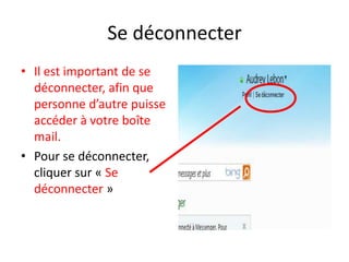 Se déconnecter
• Il est important de se
  déconnecter, afin que
  personne d’autre puisse
  accéder à votre boîte
  mail.
• Pour se déconnecter,
  cliquer sur « Se
  déconnecter »
 