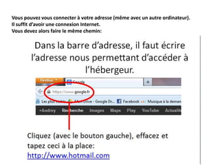 Vous pouvez vous connecter à votre adresse (même avec un autre ordinateur).
Il suffit d’avoir une connexion Internet.
Vous devez alors faire le même chemin:
 