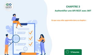 Ce que vous allez apprendre dans ce chapitre :
CHAPITRE 3
Authentifier une API REST avec JWT
5 heures
 
