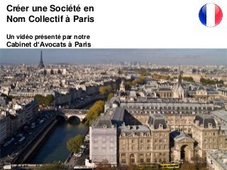 Créer une Société en
Nom Collectif à Paris
Un vidéo présenté par notre
Cabinet d‘Avocats à Paris
1
 