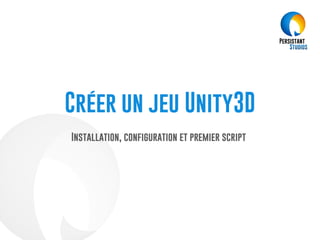 Créer un jeu Unity3D
Installation, configuration et premier script
 