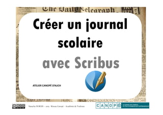 Natacha DUBOIS – 2015- Réseau Canopé - Académie de Toulouse
Créer un journal
scolaire
avec Scribus
ATELIER CANOPÉ D’AUCH
 