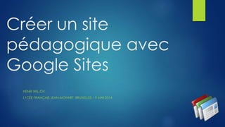 Créer un site
pédagogique avec
Google Sites
HENRI WILLOX
LYCÉE FRANÇAIS JEAN-MONNET, BRUXELLES – 9 MAI 2014
 