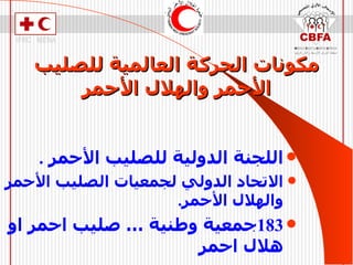 مكونات الحركة العالمية للصليب الأحمر   والهلال الأحمر اللجنة الدولية للصليب الأحمر  . الاتحاد الدولي لجمعيات الصليب الأحمر والهلال الأحمر . 183 جمعية وطنية … صليب احمر او هلال احمر 