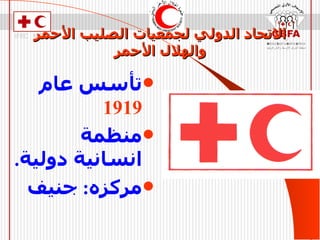 الاتحاد الدولي لجمعيات الصليب الأحمر   والهلال الأحمر تأسس عام  1919 منظمة انسانية دولية . مركزه :  جنيف 