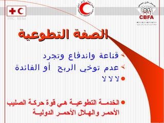 الصفة التطوعية قناعة واندفاع وتجرد عدم توخي الربح   أو الفائدة لا لا لا الخدمــة التطوعيــة هـي قوة حركـة الصليب الأحمـر والهـلال الأحمــر الدوليــة   