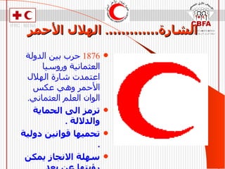 الشارة………… .  الهلال الأحمر 1876   حرب بين الدولة العثمانية وروسيا اعتمدت شارة الهلال الأحمر وهي عكس الوان العلم العثماني . ترمز الى الحماية والدلالة  . تحميها قوانين دولية  . سهلة الانجاز يمكن رؤيتها عن بعد  . ليس لها أي دلالة دينية   . 
