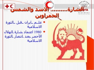 الشارة……… .  الاسد والشمس الحمراوين علم ايران قبل الثورة الاسلامية 1980   اعتماد شارة الهلال الأحمر بعد انتصار الثورة الاسلامية  