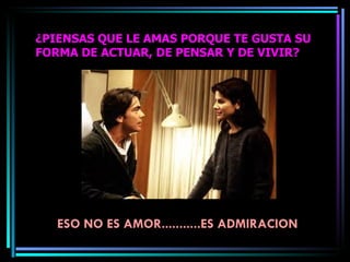 ¿PIENSAS QUE LE AMAS PORQUE TE GUSTA SU FORMA DE ACTUAR, DE PENSAR Y DE VIVIR? ESO NO ES AMOR...........ES ADMIRACION 