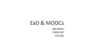 EaD & MOOCs
João Mattar
CRESCE-MT
11/11/16
 