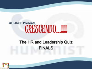 CRESCENDO…!!!
The HR and Leadership Quiz
FINALS
MELANGE Presents,
 
