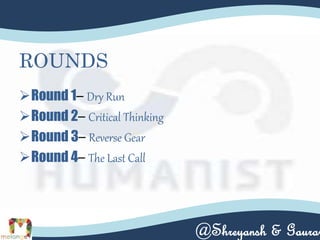 ROUNDS
Round 1– Dry Run
Round 2– Critical Thinking
Round 3– Reverse Gear
Round 4– The Last Call
@Shreyansh & Gaurav
 