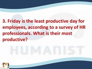 3. Friday is the least productive day for
employees, according to a survey of HR
professionals. What is their most
productive?
 