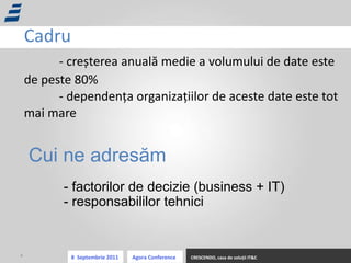 Cadru - cre ș terea anual ă  medie a volumului de date este de peste 80% - dependen ț a organiza ț iilor de aceste date este tot mai mare Cui ne adres ă m - factorilor de decizie (business + IT) - responsabililor tehnici 