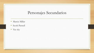 Personajes Secundarios
• Marcie Millar
• Scoth Parnell
• Vee sky
 