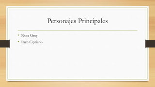 Personajes Principales
• Nora Grey
• Pach Cipriano
 