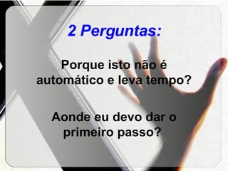 2 Perguntas: Porque isto não é automático e leva tempo? Aonde eu devo dar o primeiro passo?  