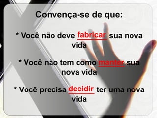 Convença-se de que: * Você não deve  _______  sua nova vida * Você não tem como  ______  sua nova vida * Você precisa  ______  ter uma nova vida fabricar manter decidir 