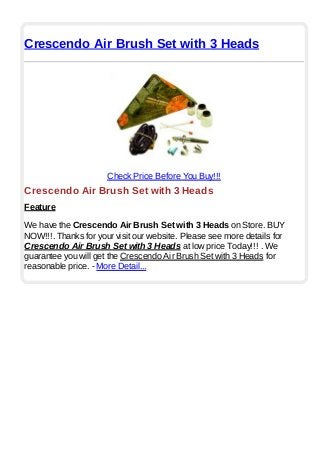 Crescendo Air Brush Set with 3 Heads
Check Price Before You Buy!!!
Crescendo Air Brush Set with 3 Heads
Feature
We have the Crescendo Air Brush Set with 3 Heads on Store. BUY
NOW!!!. Thanks for your visit our website. Please see more details for
Crescendo Air Brush Set with 3 Heads at low price Today!!! . We
guarantee you will get the Crescendo Air Brush Set with 3 Heads for
reasonable price. - More Detail...
 
