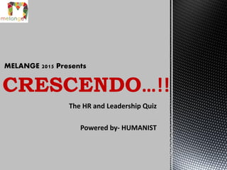 The HR and Leadership Quiz
Powered by- HUMANIST
CRESCENDO…!!
MELANGE 2015 Presents
 