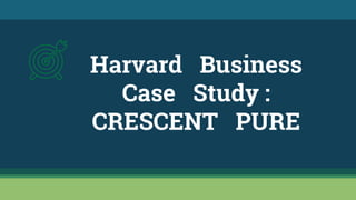 Harvard Business
Case Study :
CRESCENT PURE
 