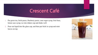 1. Put green tea, litchi puree, blueberry puree, cane sugar syrup, fruit base,
lemon sacs syrup, ice into shaker cup and shake well.
2. Pour out liquid into the glass cup, and then put litchi in syrup and mint
leaves on top.
 