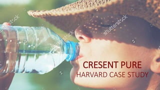 CRESENT PURE
HARVARD CASE STUDY
 