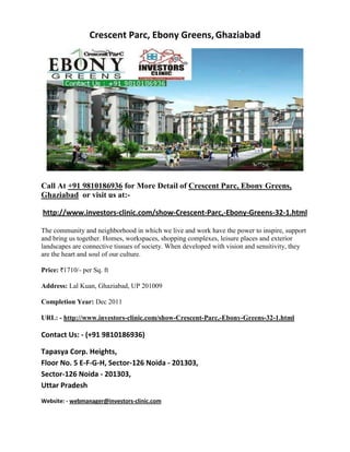 Crescent Parc, Ebony Greens, Ghaziabad




Call At +91 9810186936 for More Detail of Crescent Parc, Ebony Greens,
Ghaziabad or visit us at:-

http://www.investors-clinic.com/show-Crescent-Parc,-Ebony-Greens-32-1.html

The community and neighborhood in which we live and work have the power to inspire, support
and bring us together. Homes, workspaces, shopping complexes, leisure places and exterior
landscapes are connective tissues of society. When developed with vision and sensitivity, they
are the heart and soul of our culture.

Price: 1710/- per Sq. ft

Address: Lal Kuan, Ghaziabad, UP 201009

Completion Year: Dec 2011

URL: - http://www.investors-clinic.com/show-Crescent-Parc,-Ebony-Greens-32-1.html

Contact Us: - (+91 9810186936)

Tapasya Corp. Heights,
Floor No. 5 E-F-G-H, Sector-126 Noida - 201303,
Sector-126 Noida - 201303,
Uttar Pradesh
Website: - webmanager@investors-clinic.com
 